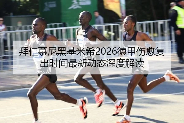 拜仁慕尼黑基米希2026德甲伤愈复出时间最新动态深度解读