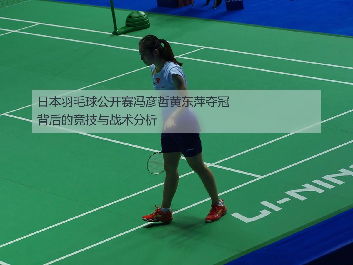 日本羽毛球公开赛冯彦哲黄东萍夺冠背后的竞技与战术分析